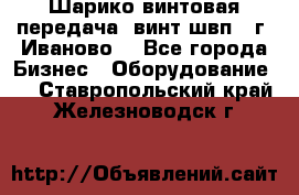 Шарико винтовая передача, винт швп  (г. Иваново) - Все города Бизнес » Оборудование   . Ставропольский край,Железноводск г.